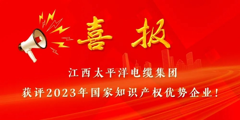 国家级荣誉 || 江西太平洋电缆集团获评“国家知识产权优势企业”！